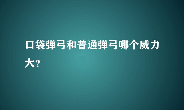 口袋弹弓和普通弹弓哪个威力大？