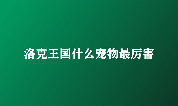 洛克王国什么宠物最厉害