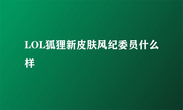 LOL狐狸新皮肤风纪委员什么样