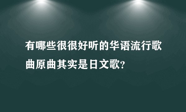 有哪些很很好听的华语流行歌曲原曲其实是日文歌?