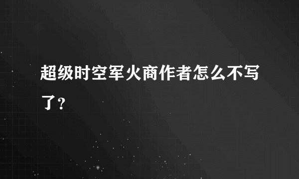 超级时空军火商作者怎么不写了？