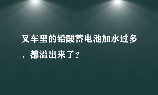 叉车里的铅酸蓄电池加水过多，都溢出来了？