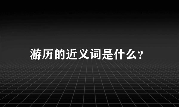 游历的近义词是什么？