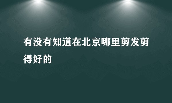 有没有知道在北京哪里剪发剪得好的