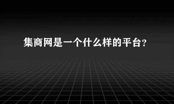 集商网是一个什么样的平台?