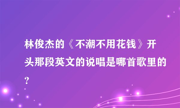 林俊杰的《不潮不用花钱》开头那段英文的说唱是哪首歌里的？