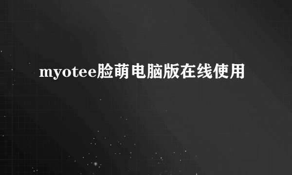 myotee脸萌电脑版在线使用