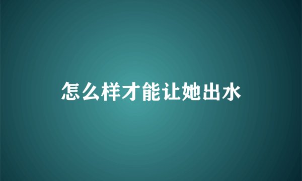 怎么样才能让她出水
