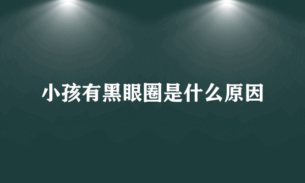 小孩有黑眼圈是什么原因