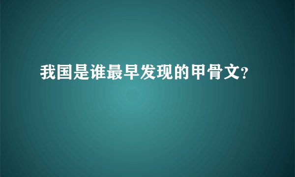 我国是谁最早发现的甲骨文？