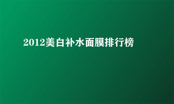 2012美白补水面膜排行榜
