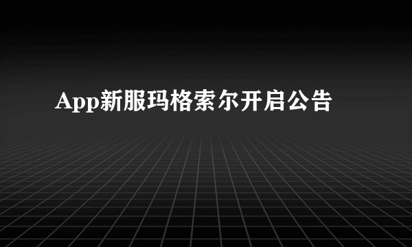 App新服玛格索尔开启公告