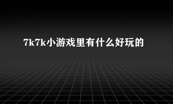 7k7k小游戏里有什么好玩的