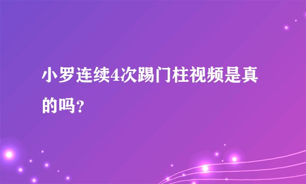 小罗连续4次踢门柱视频是真的吗？