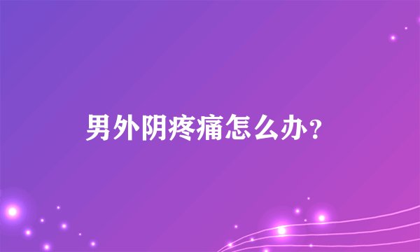 男外阴疼痛怎么办？
