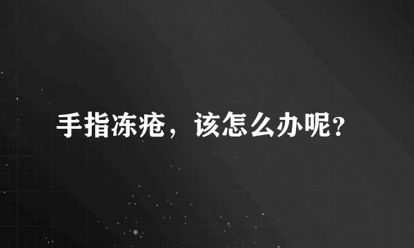 手指冻疮，该怎么办呢？