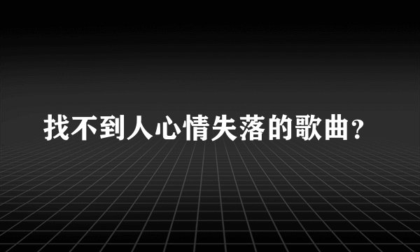 找不到人心情失落的歌曲？