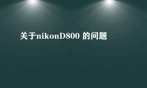 关于nikonD800 的问题