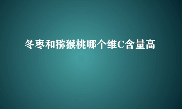 冬枣和猕猴桃哪个维C含量高