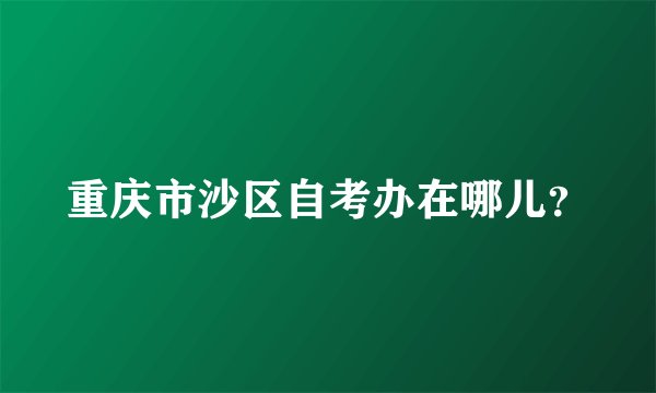 重庆市沙区自考办在哪儿？