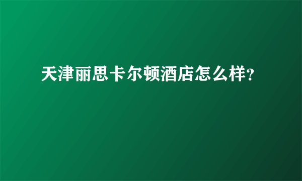 天津丽思卡尔顿酒店怎么样？