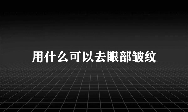 用什么可以去眼部皱纹