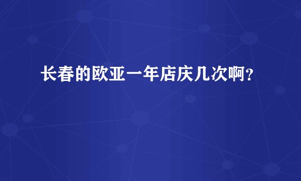 长春的欧亚一年店庆几次啊？