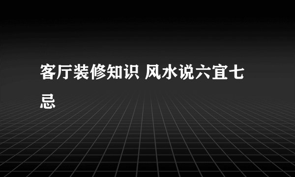 客厅装修知识 风水说六宜七忌