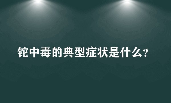 铊中毒的典型症状是什么？