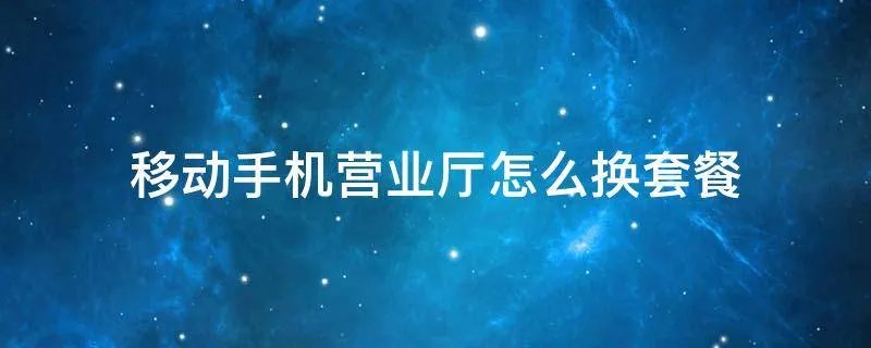 移动手机营业厅怎么换套餐