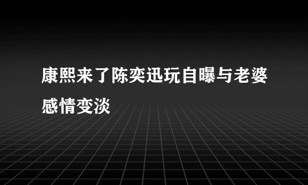 康熙来了陈奕迅玩自曝与老婆感情变淡