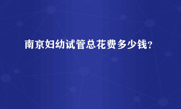 南京妇幼试管总花费多少钱?