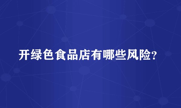 开绿色食品店有哪些风险？