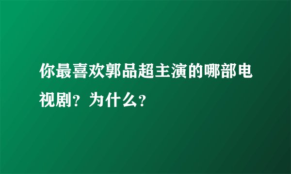 你最喜欢郭品超主演的哪部电视剧？为什么？