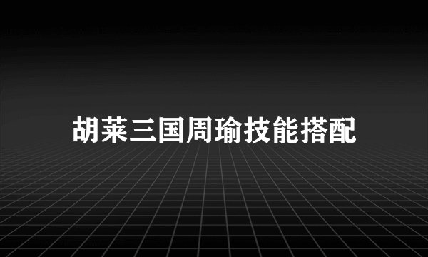 胡莱三国周瑜技能搭配