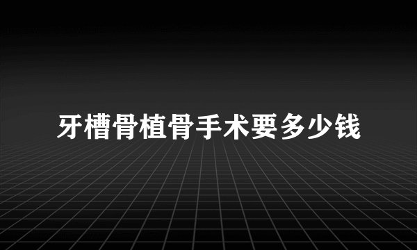 牙槽骨植骨手术要多少钱