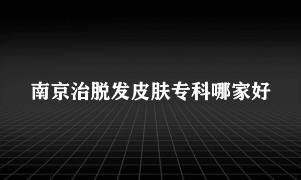 南京治脱发皮肤专科哪家好