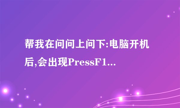 帮我在问问上问下:电脑开机后,会出现PressF1tocontinue,DELtoenterSETUP是什么意思?