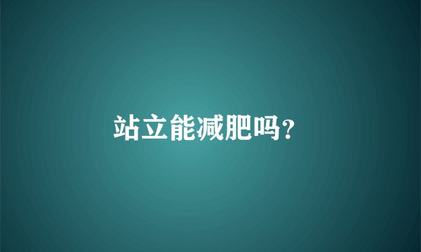 站立能减肥吗？