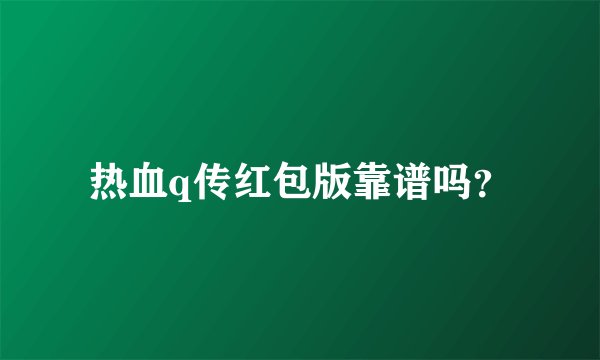 热血q传红包版靠谱吗？