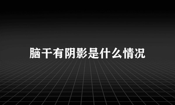 脑干有阴影是什么情况