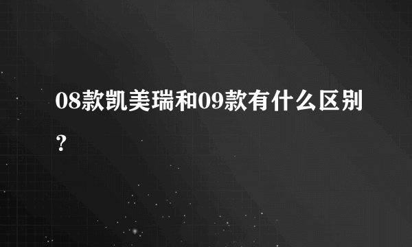 08款凯美瑞和09款有什么区别？