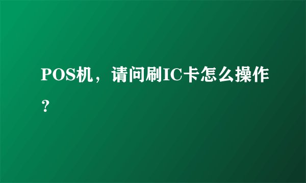 POS机,请问刷IC卡怎么操作?