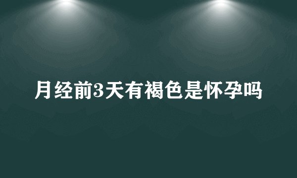 月经前3天有褐色是怀孕吗