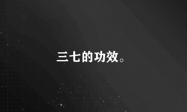 三七的功效。