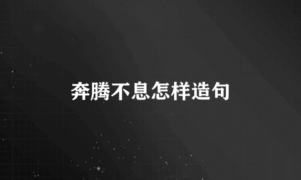 奔腾不息怎样造句