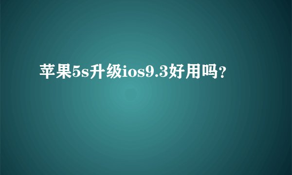 苹果5s升级ios9.3好用吗?