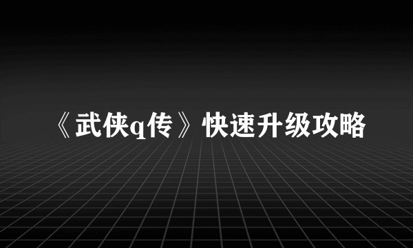 《武侠q传》快速升级攻略