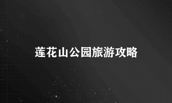 莲花山公园旅游攻略