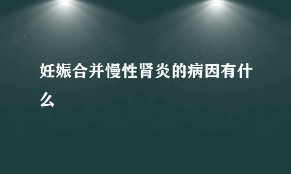 妊娠合并慢性肾炎的病因有什么